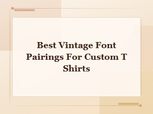 Best Vintage Font Pairings for Custom T-Shirts That Stand Out